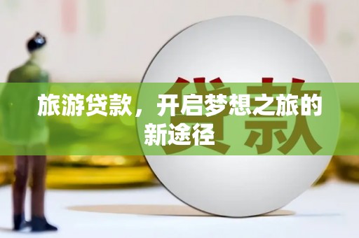 同德旅游贷款，开启梦想之旅的新途径