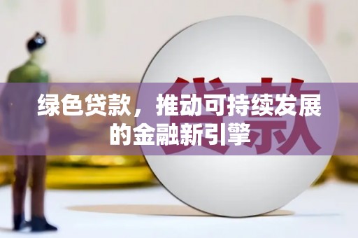 同德绿色贷款，推动可持续发展的金融新引擎