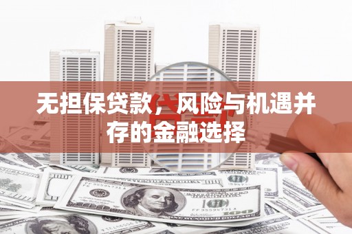 同德无担保贷款，风险与机遇并存的金融选择