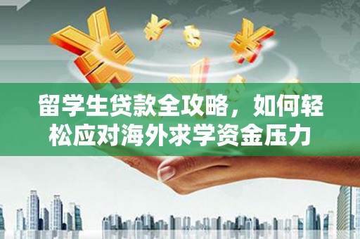 同德留学生贷款全攻略，如何轻松应对海外求学资金压力