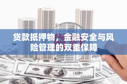 同德贷款抵押物，金融安全与风险管理的双重保障