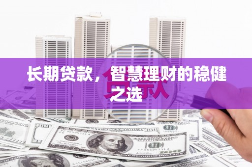 同德长期贷款，智慧理财的稳健之选