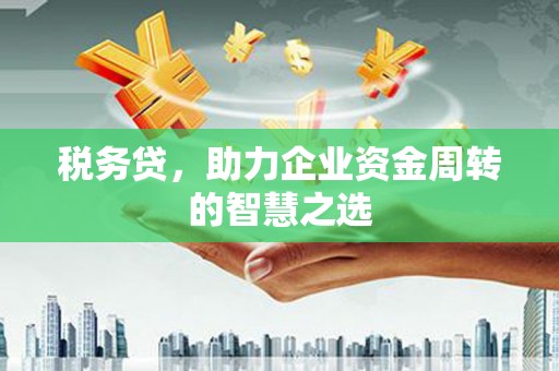 同德税务贷，助力企业资金周转的智慧之选