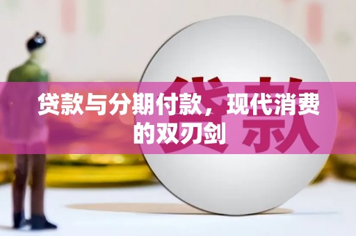 同德贷款与分期付款，现代消费的双刃剑