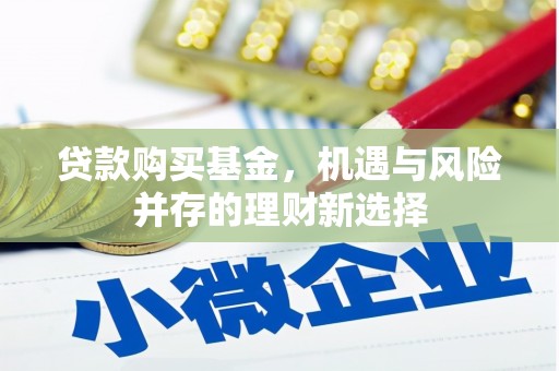同德贷款购买基金，机遇与风险并存的理财新选择