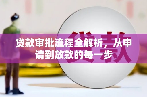 同德贷款审批流程全解析，从申请到放款的每一步