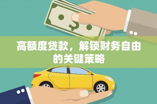 同德高额度贷款，解锁财务自由的关键策略