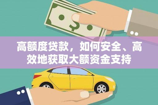 同德高额度贷款，如何安全、高效地获取大额资金支持