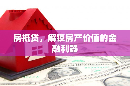 同德房抵贷，解锁房产价值的金融利器