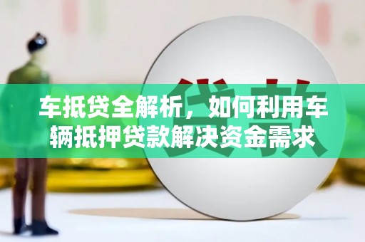 同德车抵贷全解析，如何利用车辆抵押贷款解决资金需求