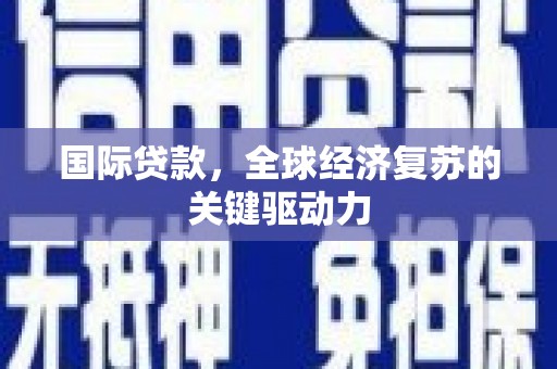 同德国际贷款，全球经济复苏的关键驱动力
