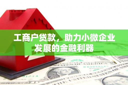 同德工商户贷款，助力小微企业发展的金融利器