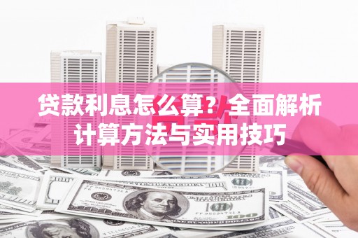 同德贷款利息怎么算？全面解析计算方法与实用技巧