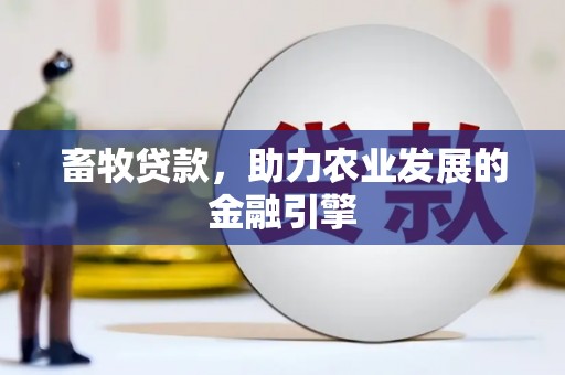 同德畜牧贷款，助力农业发展的金融引擎
