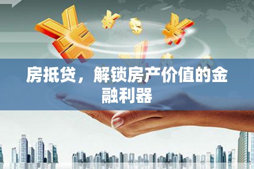 同德房抵贷，解锁房产价值的金融利器