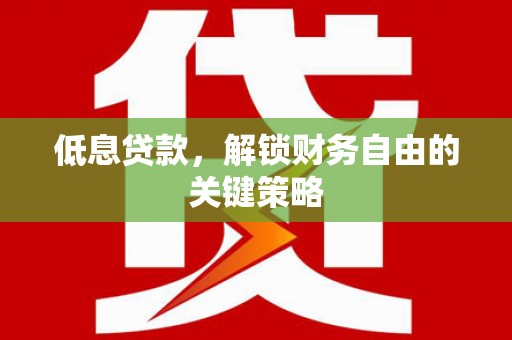 同德低息贷款，解锁财务自由的关键策略