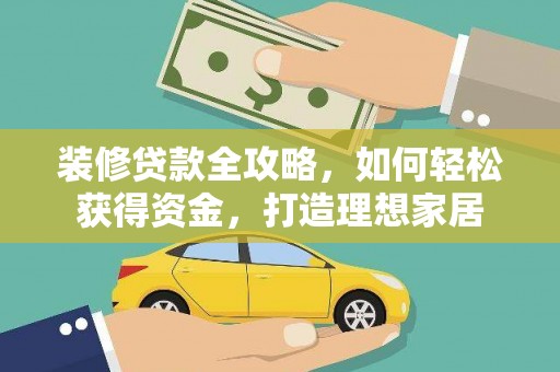 同德装修贷款全攻略，如何轻松获得资金，打造理想家居