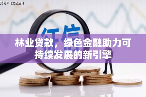 同德林业贷款，绿色金融助力可持续发展的新引擎