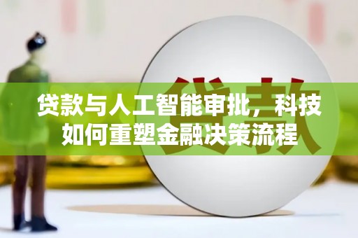 同德贷款与人工智能审批，科技如何重塑金融决策流程