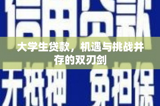 同德大学生贷款，机遇与挑战并存的双刃剑