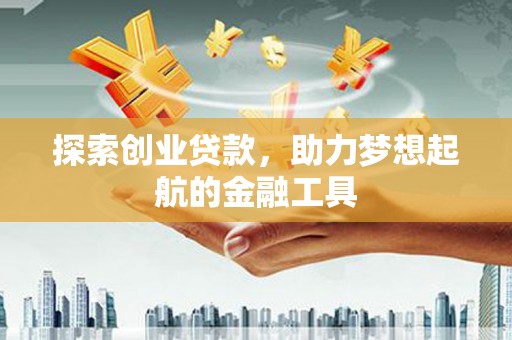 同德探索创业贷款，助力梦想起航的金融工具