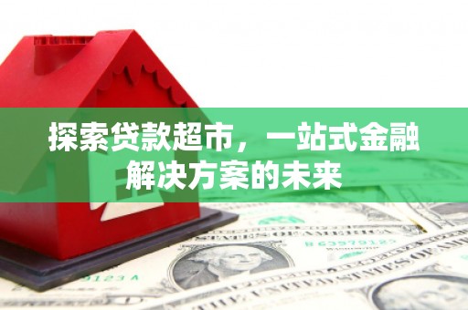 同德探索贷款超市，一站式金融解决方案的未来