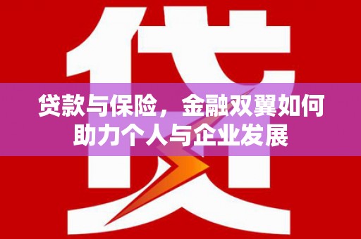 同德贷款与保险，金融双翼如何助力个人与企业发展
