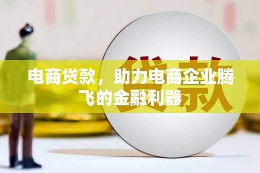 同德电商贷款，助力电商企业腾飞的金融利器