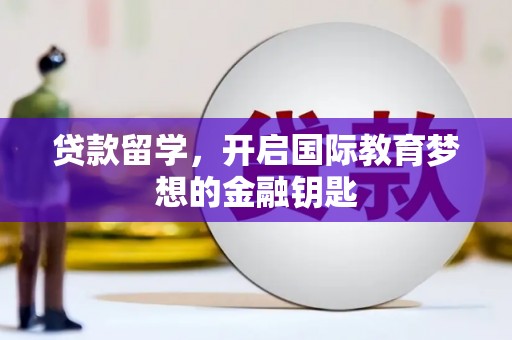 同德贷款留学，开启国际教育梦想的金融钥匙