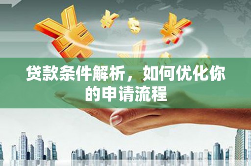 同德贷款条件解析，如何优化你的申请流程