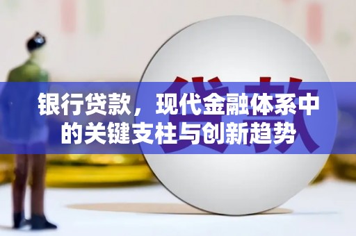 同德银行贷款，现代金融体系中的关键支柱与创新趋势