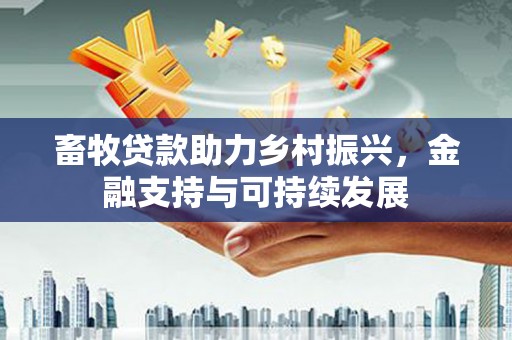 同德畜牧贷款助力乡村振兴，金融支持与可持续发展