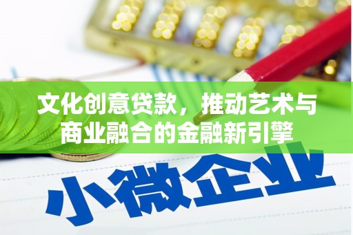同德文化创意贷款，推动艺术与商业融合的金融新引擎