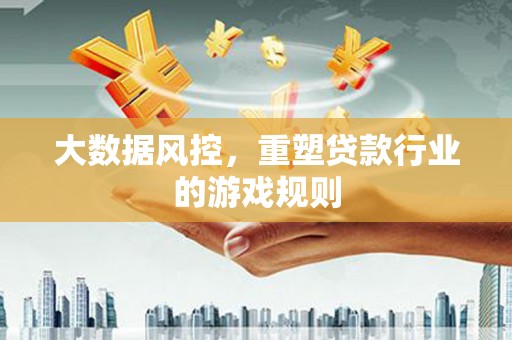 同德大数据风控，重塑贷款行业的游戏规则