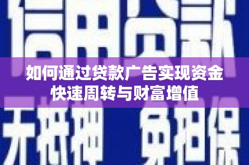 同德如何通过贷款广告实现资金快速周转与财富增值