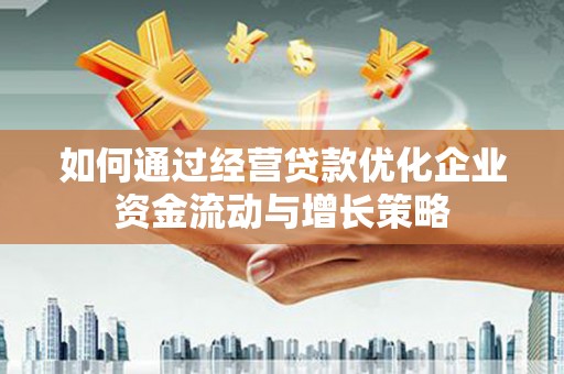同德如何通过经营贷款优化企业资金流动与增长策略