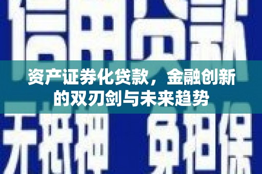 同德资产证券化贷款，金融创新的双刃剑与未来趋势