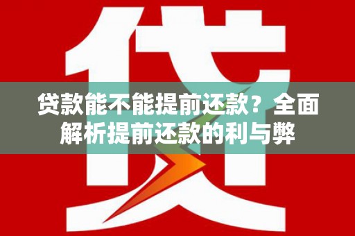 同德贷款能不能提前还款？全面解析提前还款的利与弊