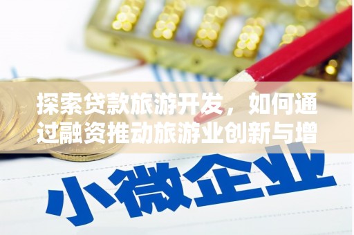 同德探索贷款旅游开发，如何通过融资推动旅游业创新与增长