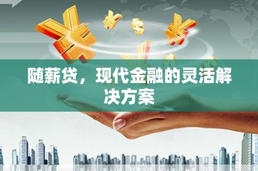 同德随薪贷，现代金融的灵活解决方案