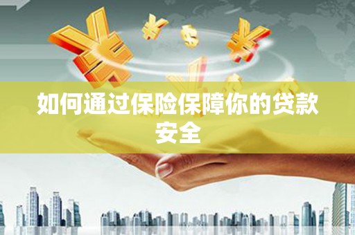 同德如何通过保险保障你的贷款安全