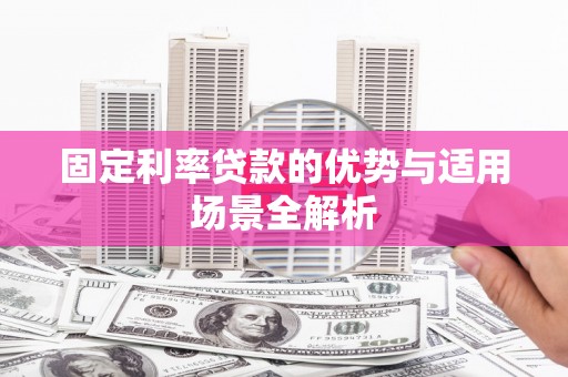 同德固定利率贷款的优势与适用场景全解析