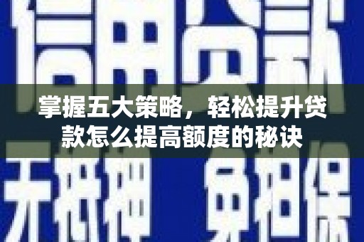 同德掌握五大策略，轻松提升贷款怎么提高额度的秘诀