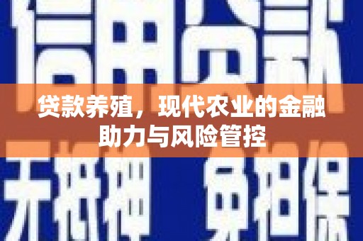 同德贷款养殖，现代农业的金融助力与风险管控