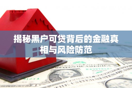 同德揭秘黑户可贷背后的金融真相与风险防范