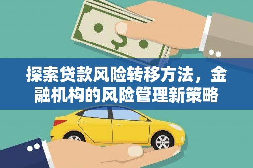 同德探索贷款风险转移方法，金融机构的风险管理新策略