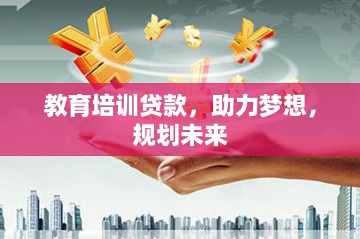 同德教育培训贷款，助力梦想，规划未来