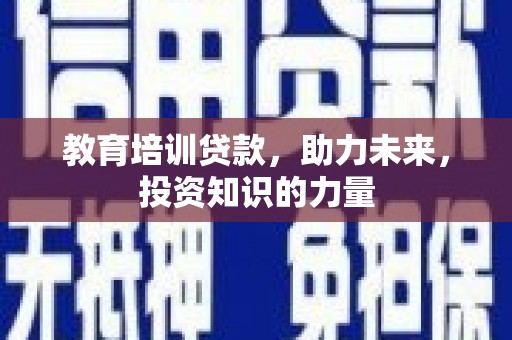 同德教育培训贷款，助力未来，投资知识的力量
