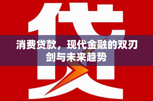 同德消费贷款，现代金融的双刃剑与未来趋势