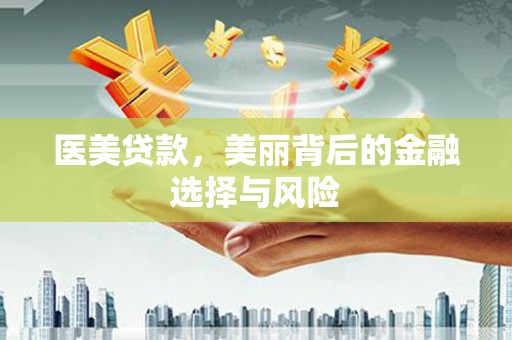 同德医美贷款，美丽背后的金融选择与风险